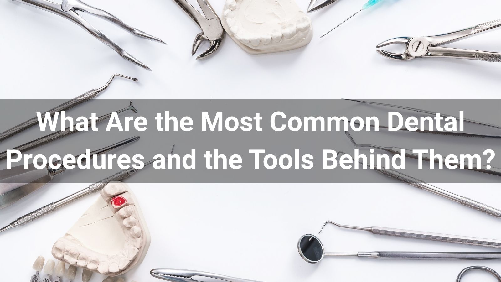 What Are the Most Common Dental Procedures and the Tools Behind Them?