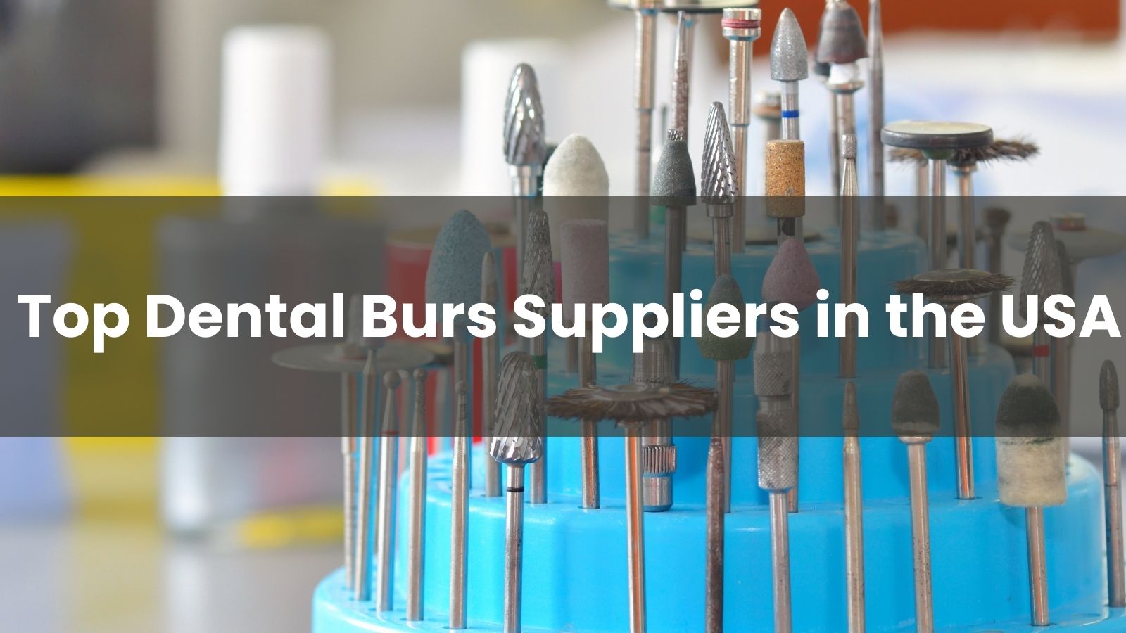  Top 10 Dental Burs Suppliers in the USA 2025