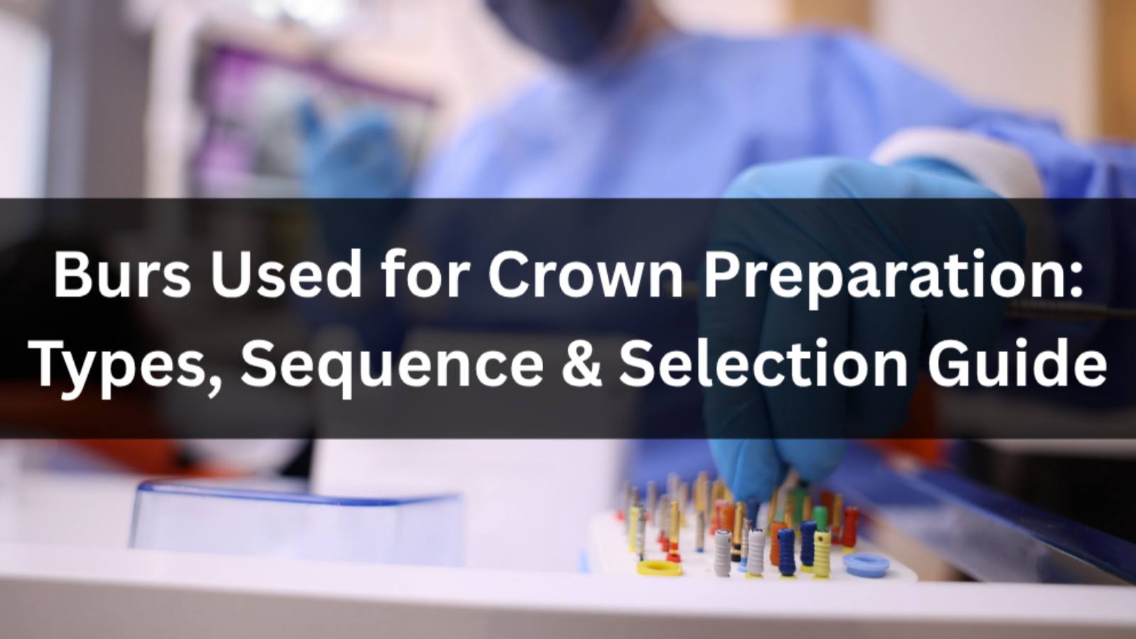 Burs Used for Crown Preparation: Types, Sequence & Selection Guide